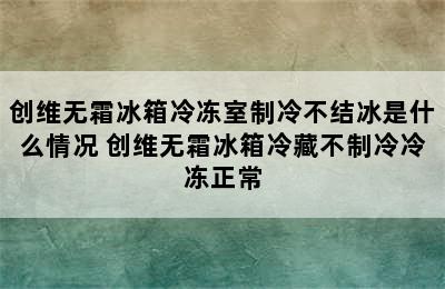 创维无霜冰箱冷冻室制冷不结冰是什么情况 创维无霜冰箱冷藏不制冷冷冻正常